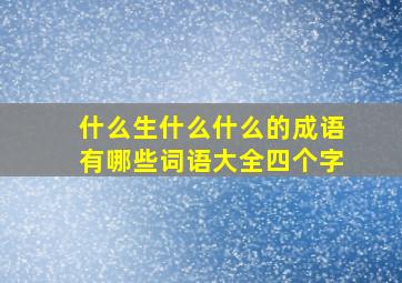 什么生什么什么的成语有哪些词语大全四个字