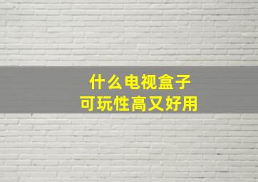 什么电视盒子可玩性高又好用