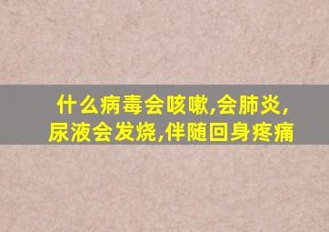 什么病毒会咳嗽,会肺炎,尿液会发烧,伴随回身疼痛