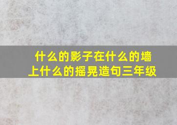 什么的影子在什么的墙上什么的摇晃造句三年级