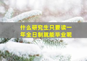 什么研究生只要读一年全日制就能毕业呢