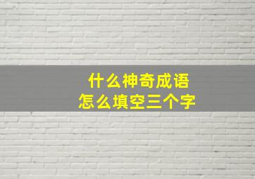 什么神奇成语怎么填空三个字