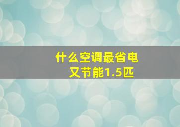 什么空调最省电又节能1.5匹