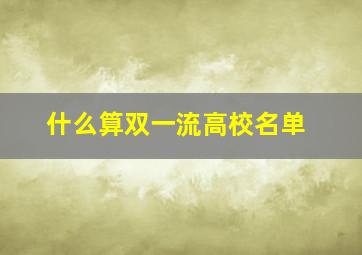 什么算双一流高校名单