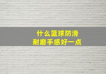 什么篮球防滑耐磨手感好一点