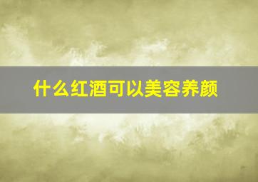 什么红酒可以美容养颜