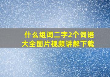 什么组词二字2个词语大全图片视频讲解下载