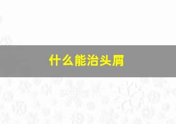 什么能治头屑