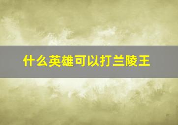 什么英雄可以打兰陵王