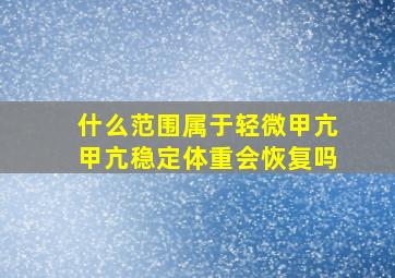 什么范围属于轻微甲亢甲亢稳定体重会恢复吗