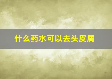 什么药水可以去头皮屑