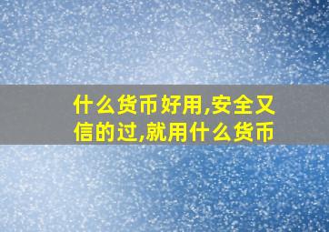 什么货币好用,安全又信的过,就用什么货币