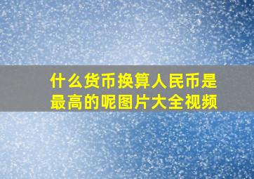 什么货币换算人民币是最高的呢图片大全视频