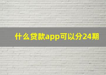 什么贷款app可以分24期