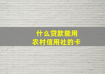 什么贷款能用农村信用社的卡