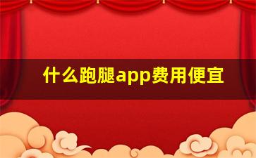 什么跑腿app费用便宜