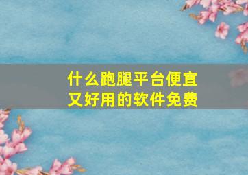 什么跑腿平台便宜又好用的软件免费