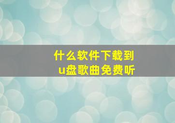 什么软件下载到u盘歌曲免费听