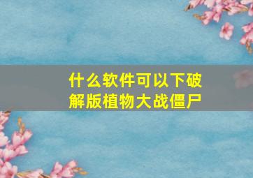 什么软件可以下破解版植物大战僵尸