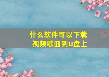 什么软件可以下载视频歌曲到u盘上