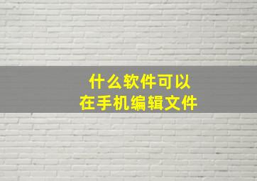 什么软件可以在手机编辑文件