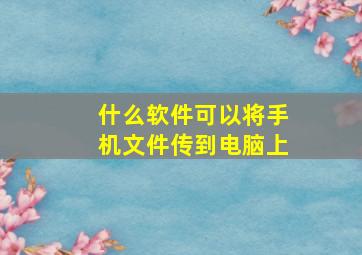 什么软件可以将手机文件传到电脑上