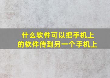 什么软件可以把手机上的软件传到另一个手机上