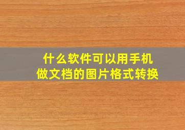 什么软件可以用手机做文档的图片格式转换