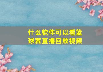 什么软件可以看篮球赛直播回放视频