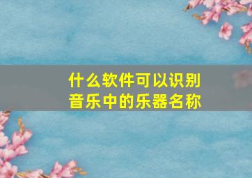 什么软件可以识别音乐中的乐器名称