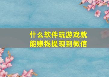 什么软件玩游戏就能赚钱提现到微信