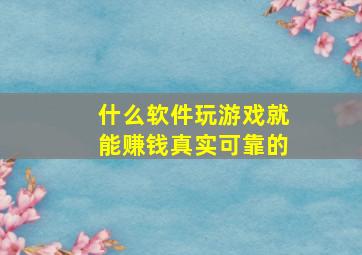 什么软件玩游戏就能赚钱真实可靠的