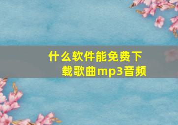 什么软件能免费下载歌曲mp3音频