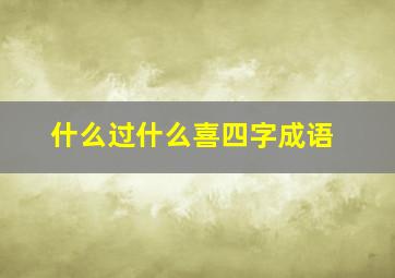 什么过什么喜四字成语