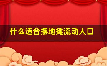 什么适合摆地摊流动人口