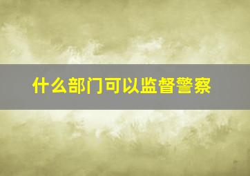 什么部门可以监督警察