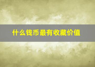 什么钱币最有收藏价值