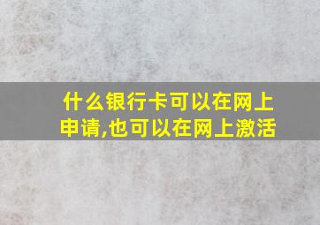 什么银行卡可以在网上申请,也可以在网上激活