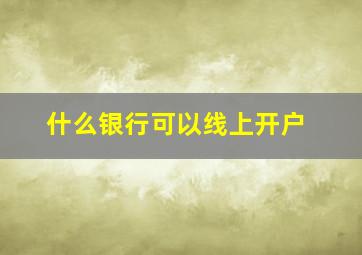 什么银行可以线上开户