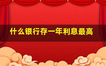 什么银行存一年利息最高