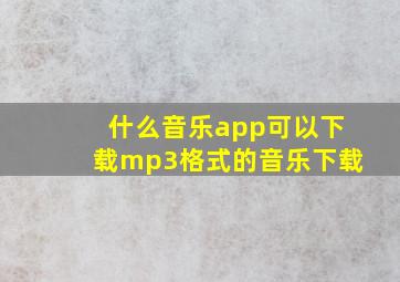 什么音乐app可以下载mp3格式的音乐下载