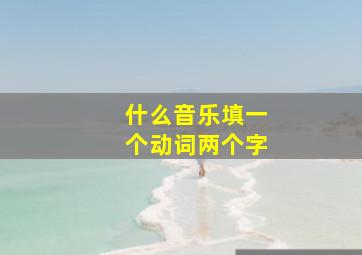 什么音乐填一个动词两个字