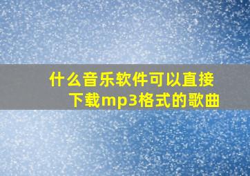 什么音乐软件可以直接下载mp3格式的歌曲