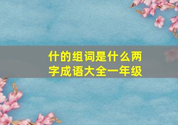 什的组词是什么两字成语大全一年级