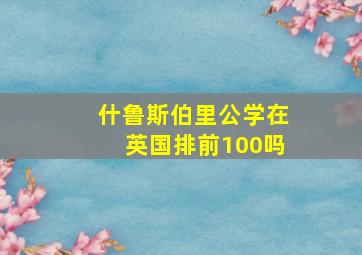 什鲁斯伯里公学在英国排前100吗