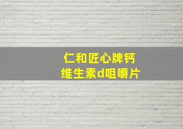 仁和匠心牌钙维生素d咀嚼片