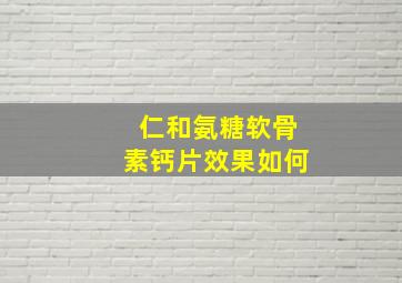 仁和氨糖软骨素钙片效果如何