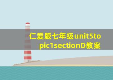 仁爱版七年级unit5topic1sectionD教案