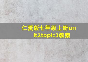 仁爱版七年级上册unit2topic3教案