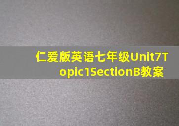 仁爱版英语七年级Unit7Topic1SectionB教案